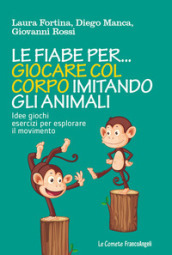 Le fiabe per... giocare col corpo imitando gli animali. Idee, giochi, esercizi per esplorare il movimento