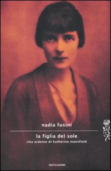 La figlia del sole. Vita ardente di Katherine Mansfield - Nadia Fusini