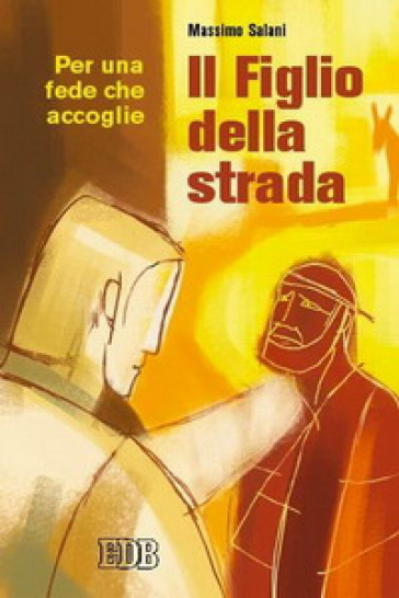 Il figlio della strada. Per una fede che accoglie - Massimo Salani