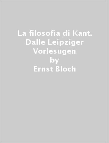La filosofia di Kant. Dalle Leipziger Vorlesugen - Ernst Bloch