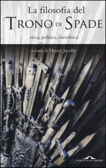 La filosofia del «Trono di spade». Etica, politica, metafisica
