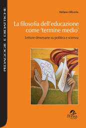 La filosofia dell educazione come «termine medio». Letture deweyane su politica e scienza