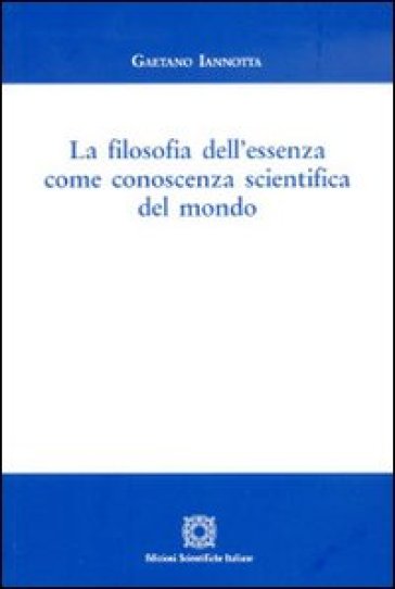 La filosofia dell'essenza come conoscenza scientifica del mondo - Gaetano Iannotta