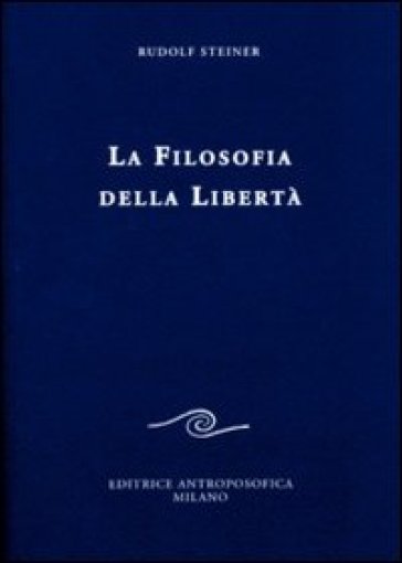 La filosofia della libertà. Linee fondamentali di una moderna concezione del mondo - Rudolph Steiner