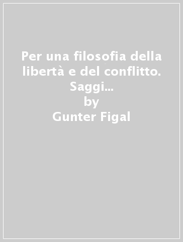 Per una filosofia della libertà e del conflitto. Saggi sulla politica, l'estetica e la metafisica - Gunter Figal