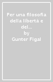 Per una filosofia della libertà e del conflitto. Saggi sulla politica, l estetica e la metafisica