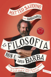 La filosofia non è una barba. Dal prof più appassionante d Italia vita, morte e pensiero dei grandi filosofi da Talete a Nietzsche