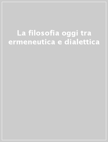 La filosofia oggi tra ermeneutica e dialettica