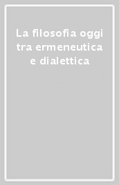 La filosofia oggi tra ermeneutica e dialettica