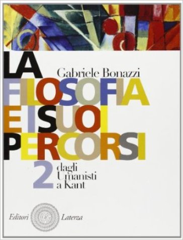 La filosofia e i suoi percorsi. Per le Scuole superiori. 2.Dagli Umanisti a Kant - Gabriele Bonazzi