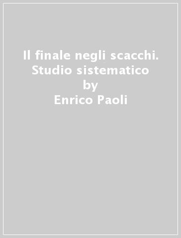 Il finale negli scacchi. Studio sistematico - Enrico Paoli