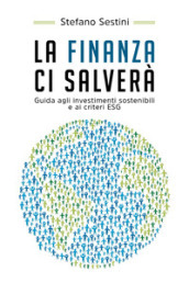 La finanza ci salverà. Guida agli investimenti sostenibili e ai criteri ESG