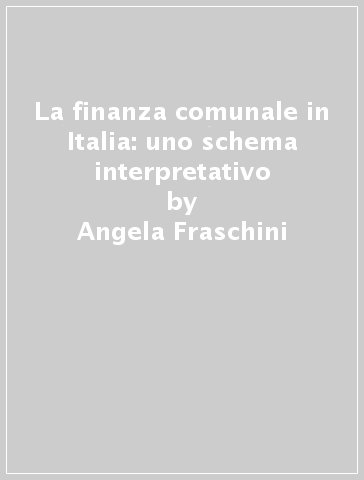 La finanza comunale in Italia: uno schema interpretativo - Angela Fraschini