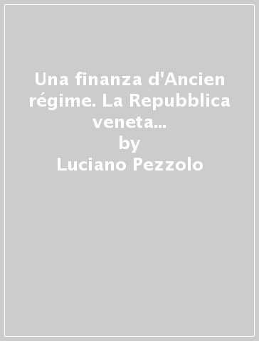 Una finanza d'Ancien régime. La Repubblica veneta tra XV e XVIII secolo - Luciano Pezzolo