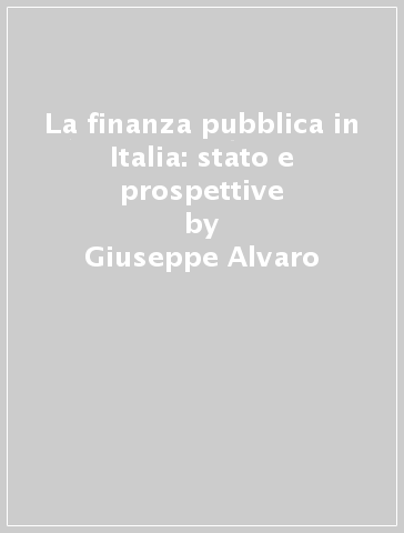 La finanza pubblica in Italia: stato e prospettive - Giuseppe Alvaro
