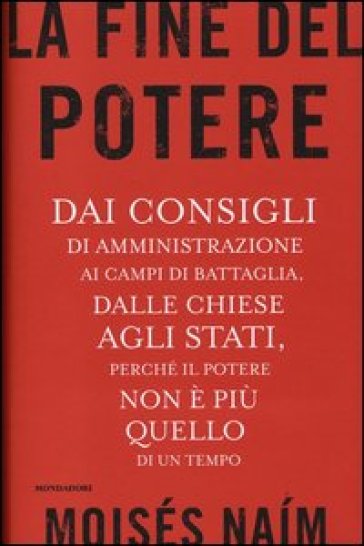 La fine del potere. Dai consigli di amministrazione ai campi di battaglia, dalle chiese agli stati, perché il potere non è più quello di un tempo - Moisés Naim