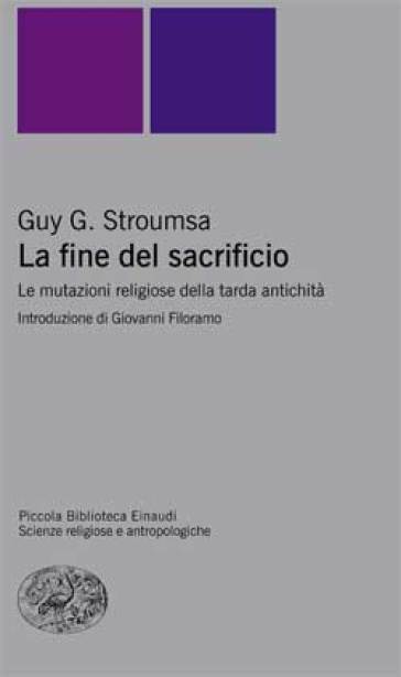 La fine del sacrificio. Le mutazioni religiose della tarda antichità - Guy G. Stroumsa