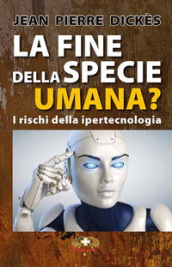 La fine della specie umana. I pericoli della ipertecnologia