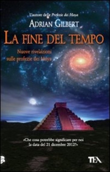 La fine del tempo. Nuove rivelazioni sulle profezie dei Maya - Adrian G. Gilbert