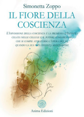 Il fiore della coscienza. L espansione della coscienza è la promessa d Infinito celata nelle cellule e il potere consapevole, che si compie attraverso l opera del sé, quando la sua vita diventa meditazione