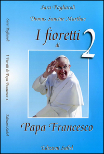 I fioretti di papa Francesco. 2. - Sara Pagliaroli