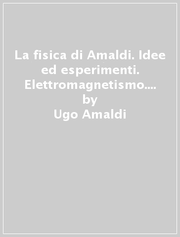La fisica di Amaldi. Idee ed esperimenti. Elettromagnetismo. Con espansione online. Per il Liceo scientifico - Ugo Amaldi
