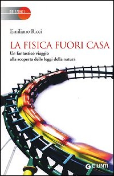 La fisica fuori casa. Un fantastico viaggio alla scoperta delle leggi della natura - Emiliano Ricci