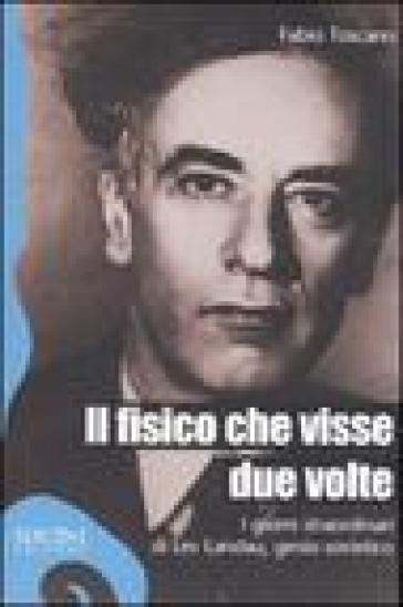 Il fisico che visse due volte. I giorni straordinari di Lev Landau, genio sovietico - Fabio Toscano