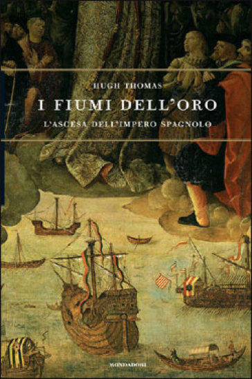 I fiumi dell'oro. L'ascesa dell'impero spagnolo - Hugh Thomas