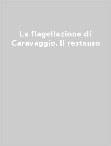 La flagellazione di Caravaggio. Il restauro