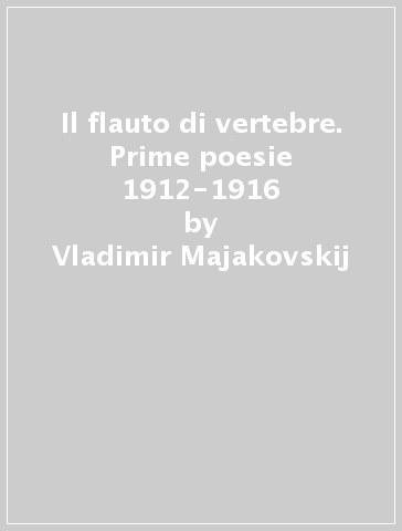 Il flauto di vertebre. Prime poesie 1912-1916 - Vladimir Majakovskij