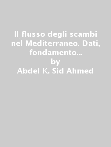 Il flusso degli scambi nel Mediterraneo. Dati, fondamento storico, prospettive - Abdel K. Sid Ahmed