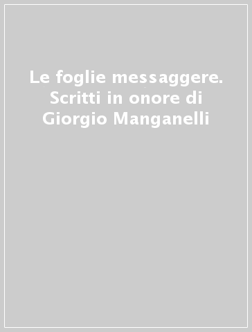 Le foglie messaggere. Scritti in onore di Giorgio Manganelli