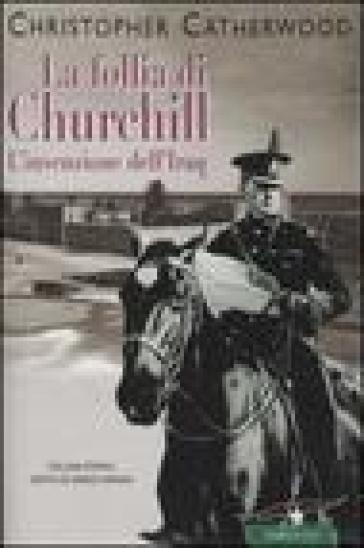 La follia di Churchill. L'invenzione dell'Iraq - Christopher Catherwood