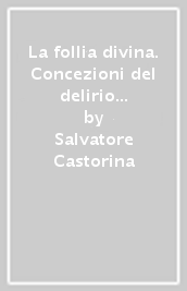 La follia divina. Concezioni del delirio nella psicoanalisi