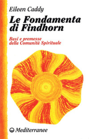 Le fondamenta di Findhorn. Basi e premesse della Comunità Spirituale - Eileen Caddy