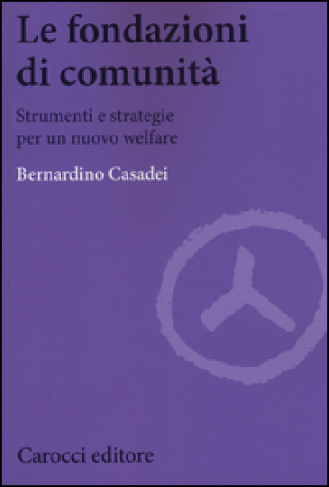 Le fondazioni di comunità. Strumenti e strategie per un nuovo welfare - Bernardino Casadei