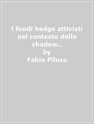 I fondi hedge attivisti nel contesto dello shadow banking. Minaccia o opportunità? - Fabio Piluso