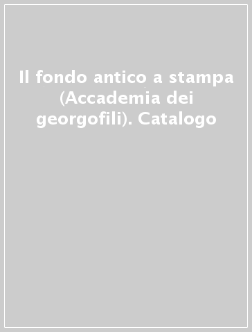 Il fondo antico a stampa (Accademia dei georgofili). Catalogo