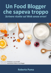 Un food blogger che sapeva troppo. Scrivere ricette sul Web senza errori