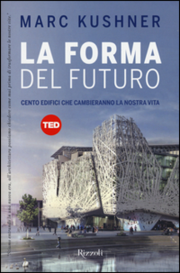 La forma del futuro. Cento edifici che cambieranno la nostra vita - Marc Kushner