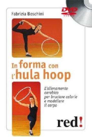 In forma con l'hula hoop. L'allenamento aerobico per bruciare calorie e modellare il corpo. DVD - Fabrizia Boschini