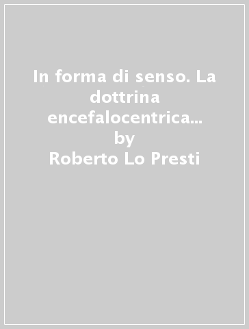 In forma di senso. La dottrina encefalocentrica di Male Sacro nel suo contesto biologico ed epistemologico - Roberto Lo Presti