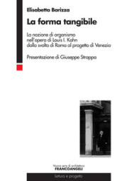 La forma tangibile. La nozione di organismo nell opera di Louis I. Kahn dalla svolta di Roma al progetto di Venezia