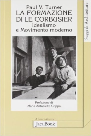 La formazione di Le Corbusier. Idealismo e movimento moderno - Paul V. Turner