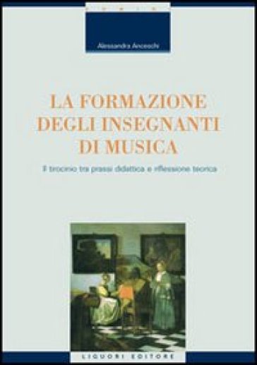 La formazione degli insegnanti di musica. Il tirocinio tra prassi didattica e riflessione teorica - Alessandra Anceschi