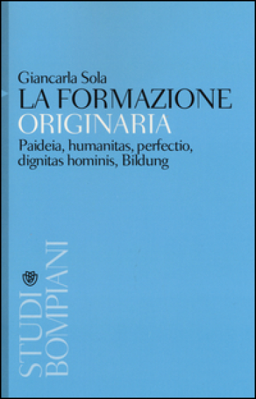 La formazione originaria. Paideia, humanitas, perfectio, dignitas hominis, Bildung - Giancarla Sola