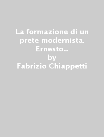 La formazione di un prete modernista. Ernesto Buonaiuti e il rinnovamento (1907-1909) - Fabrizio Chiappetti