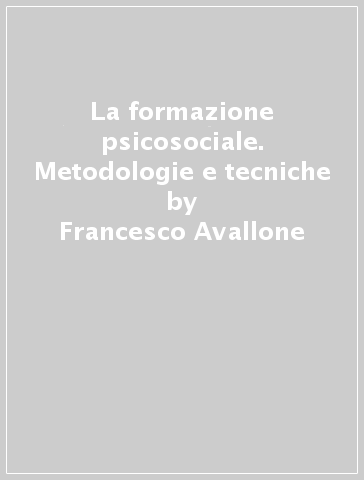 La formazione psicosociale. Metodologie e tecniche - Francesco Avallone