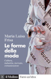 Le forme della moda. Cultura, industria, mercato, comunicazione